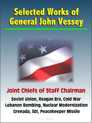 cover image of Selected Works of General John Vessey, Joint Chiefs of Staff Chairman, Soviet Union, Reagan Era, Cold War, Lebanon Bombing, Nuclear Modernization, Grenada, SDI, Peacekeeper Missile